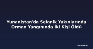 Yunanistan'da Selanik Yakınlarında Orman Yangınında İki Kişi Öldü