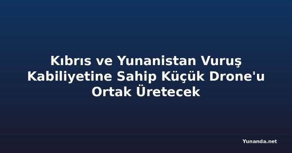 Kıbrıs ve Yunanistan Vuruş Kabiliyetine Sahip Küçük Drone'u Ortak Üretecek