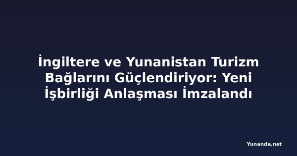 İngiltere ve Yunanistan Turizm Bağlarını Güçlendiriyor: Yeni İşbirliği Anlaşması İmzalandı
