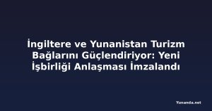 İngiltere ve Yunanistan Turizm Bağlarını Güçlendiriyor: Yeni İşbirliği Anlaşması İmzalandı