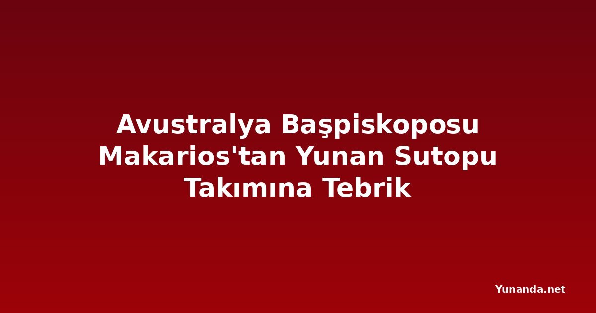 Avustralya Başpiskoposu Makarios'tan Yunan Sutopu Takımına Tebrik