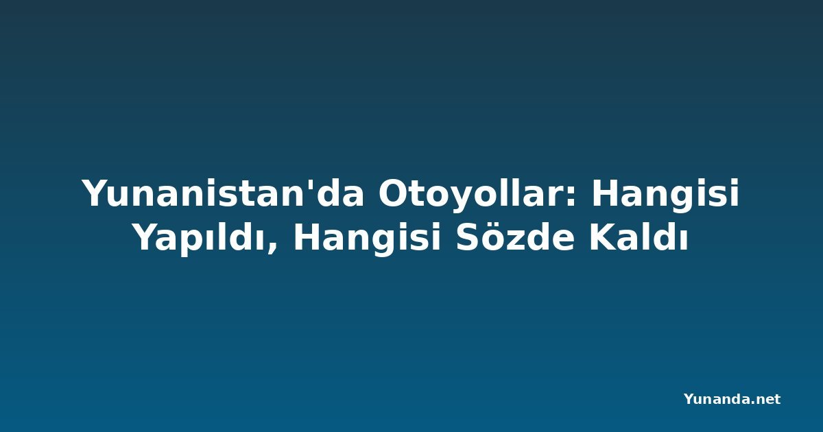 Yunanistan'da Otoyollar: Hangisi Yapıldı, Hangisi Sözde Kaldı