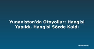 Yunanistan'da Otoyollar: Hangisi Yapıldı, Hangisi Sözde Kaldı