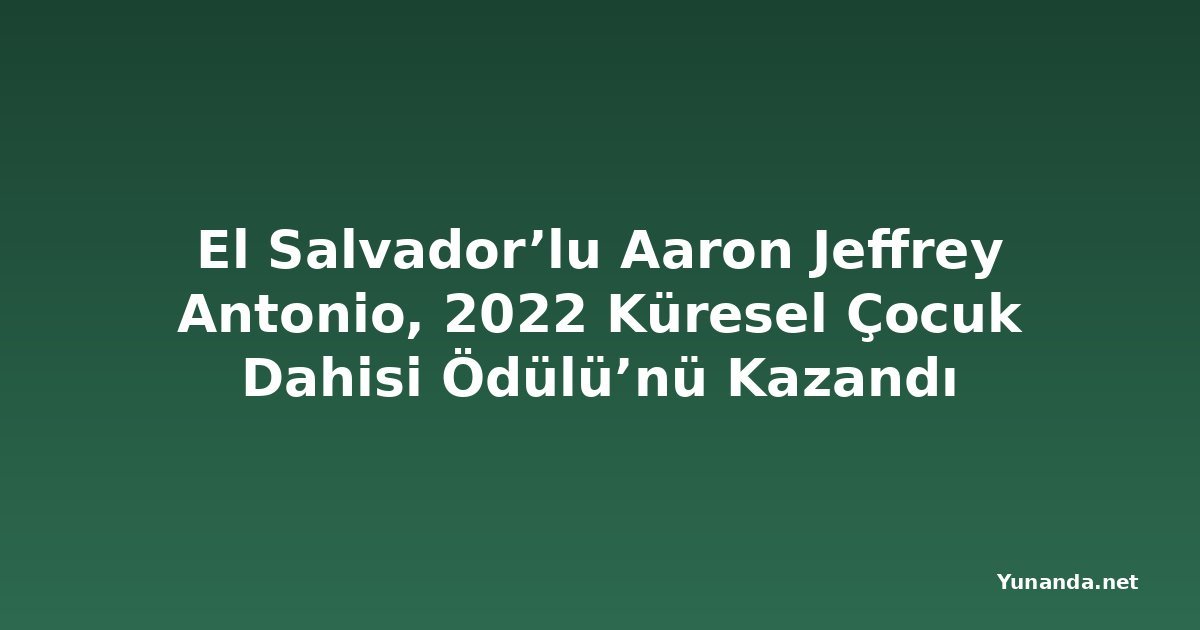 El Salvador’lu Aaron Jeffrey Antonio, 2022 Küresel Çocuk Dahisi Ödülü’nü Kazandı