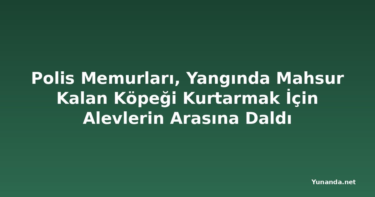 Polis Memurları, Yangında Mahsur Kalan Köpeği Kurtarmak İçin Alevlerin Arasına Daldı