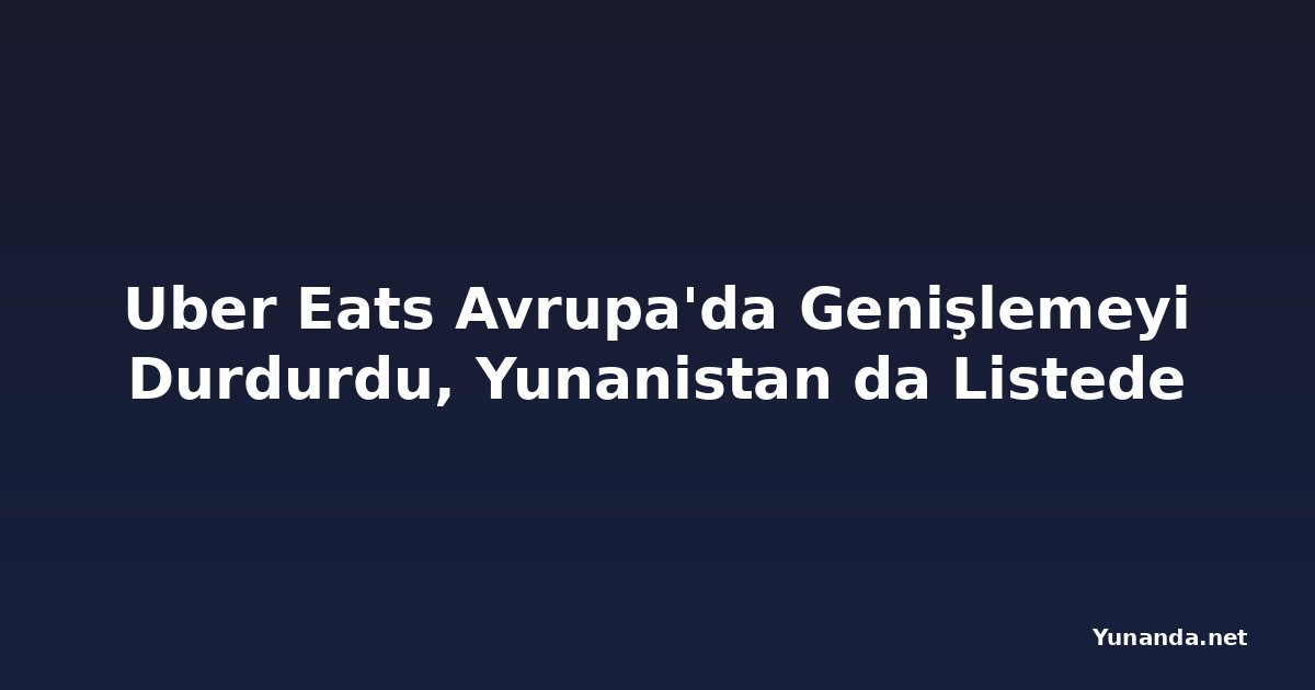 Uber Eats Avrupa'da Genişlemeyi Durdurdu, Yunanistan da Listede