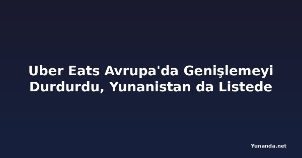 Uber Eats Avrupa'da Genişlemeyi Durdurdu, Yunanistan da Listede