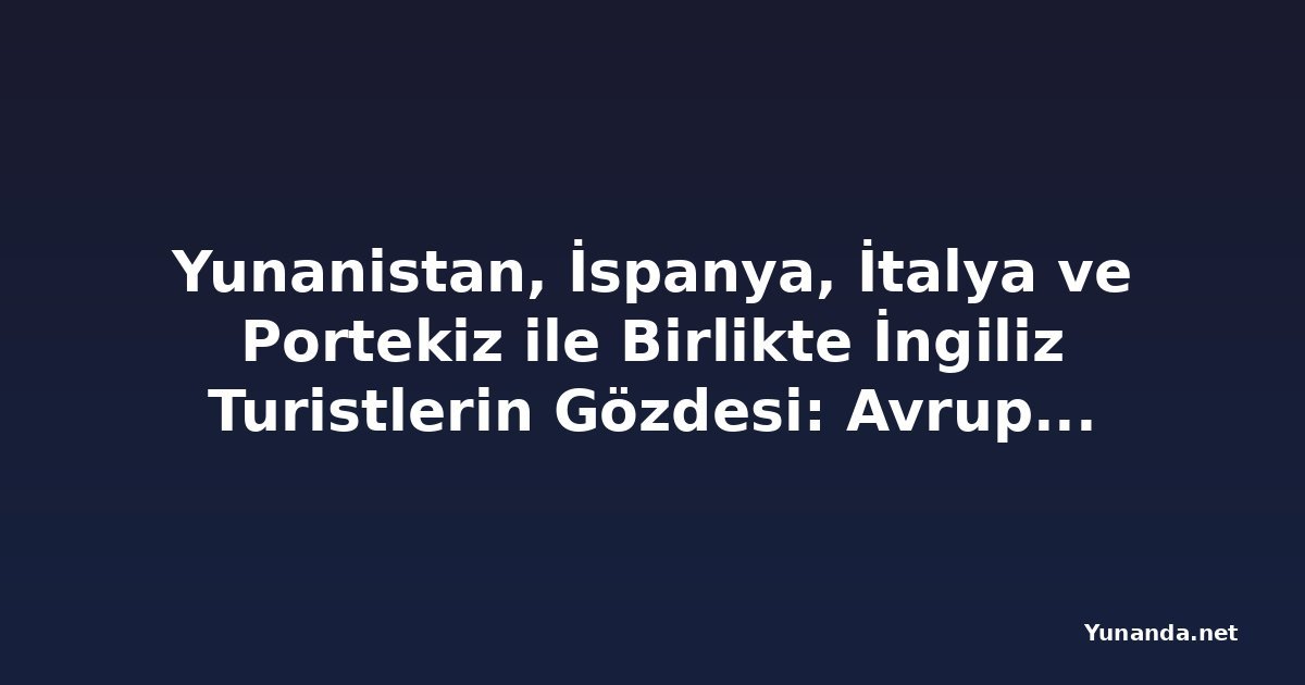 Yunanistan, İspanya, İtalya ve Portekiz ile Birlikte İngiliz Turistlerin Gözdesi: Avrupa Kısa Mesafeli Tatil Merkezine Dönüşüyor