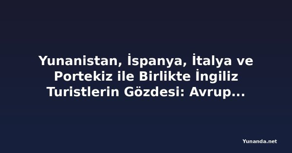 Yunanistan, İspanya, İtalya ve Portekiz ile Birlikte İngiliz Turistlerin Gözdesi: Avrupa Kısa Mesafeli Tatil Merkezine Dönüşüyor