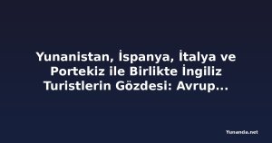 Yunanistan, İspanya, İtalya ve Portekiz ile Birlikte İngiliz Turistlerin Gözdesi: Avrupa Kısa Mesafeli Tatil Merkezine Dönüşüyor