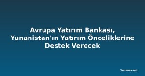 Avrupa Yatırım Bankası, Yunanistan'ın Yatırım Önceliklerine Destek Verecek