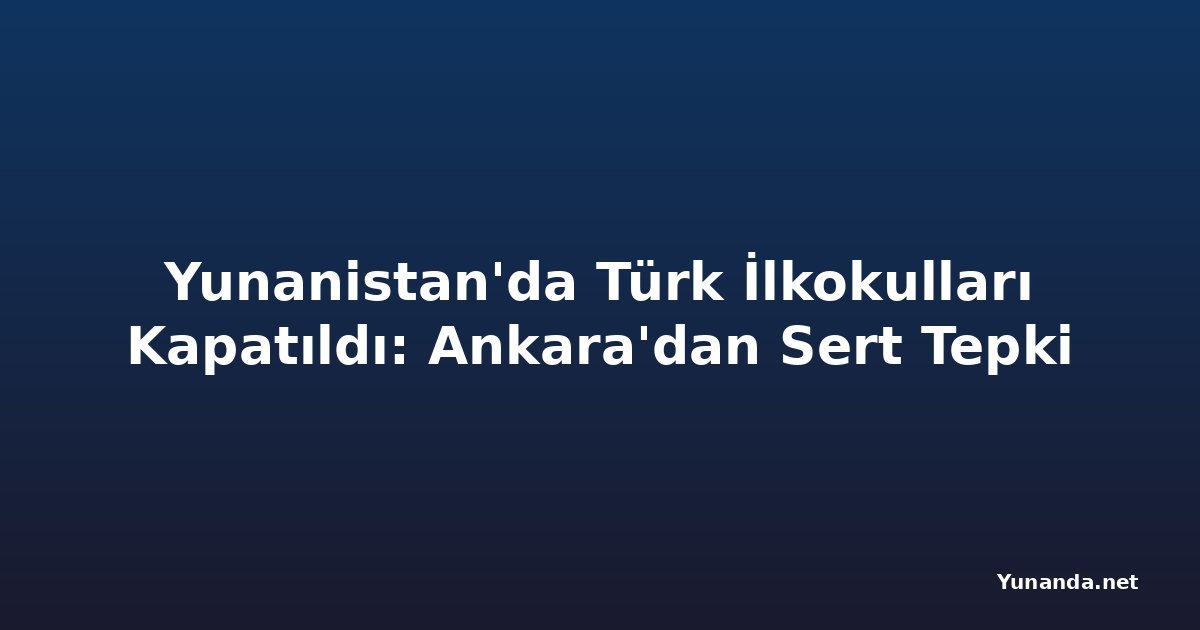 Yunanistan'da Türk İlkokulları Kapatıldı: Ankara'dan Sert Tepki