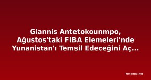 Giannis Antetokounmpo, Ağustos'taki FIBA Elemeleri'nde Yunanistan'ı Temsil Edeceğini Açıkladı