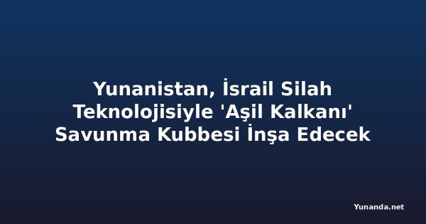 Yunanistan, İsrail Silah Teknolojisiyle 'Aşil Kalkanı' Savunma Kubbesi İnşa Edecek
