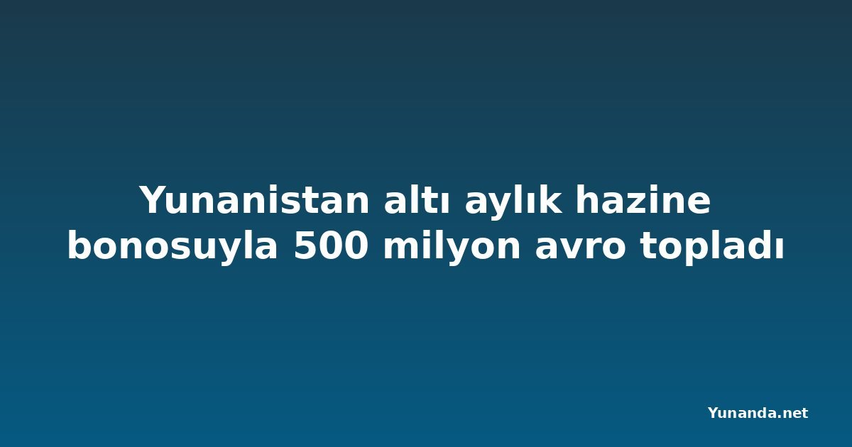 Yunanistan altı aylık hazine bonosuyla 500 milyon avro topladı