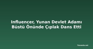 Influencer, Yunan Devlet Adamı Büstü Önünde Çıplak Dans Etti