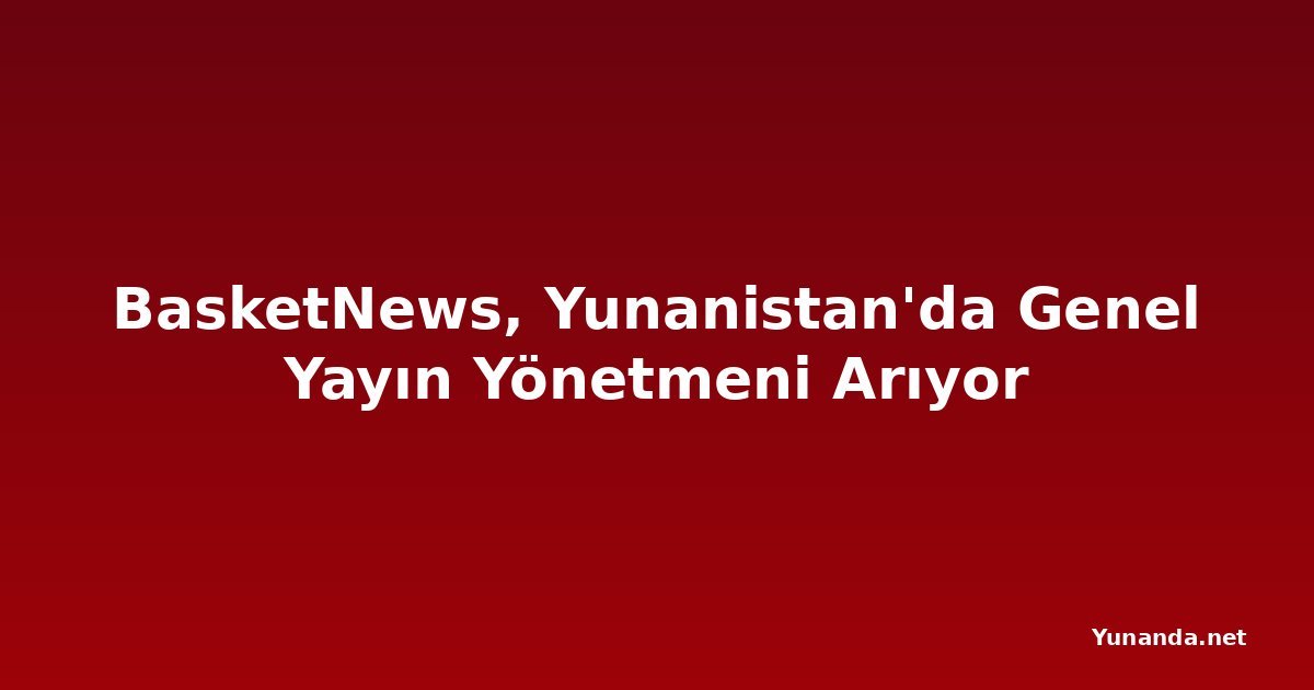 BasketNews, Yunanistan'da Genel Yayın Yönetmeni Arıyor