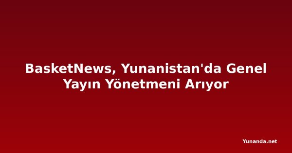 BasketNews, Yunanistan'da Genel Yayın Yönetmeni Arıyor