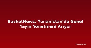 BasketNews, Yunanistan'da Genel Yayın Yönetmeni Arıyor