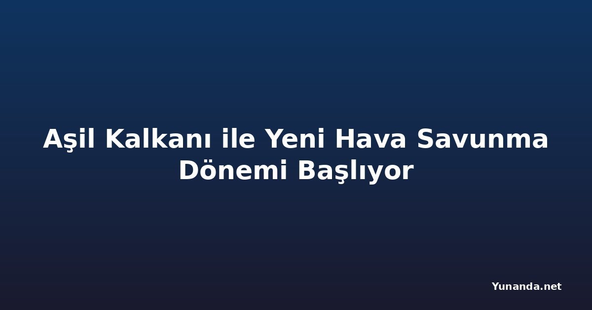 Aşil Kalkanı ile Yeni Hava Savunma Dönemi Başlıyor