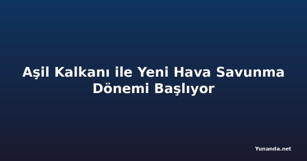 Aşil Kalkanı ile Yeni Hava Savunma Dönemi Başlıyor