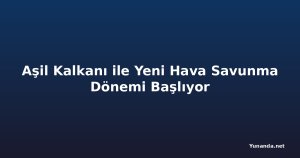 Aşil Kalkanı ile Yeni Hava Savunma Dönemi Başlıyor