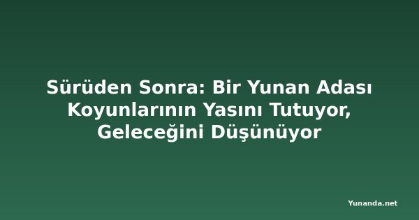 Sürüden Sonra: Bir Yunan Adası Koyunlarının Yasını Tutuyor, Geleceğini Düşünüyor
