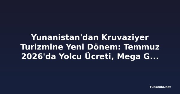 Yunanistan'dan Kruvaziyer Turizmine Yeni Dönem: Temmuz 2026'da Yolcu Ücreti, Mega Gemi ve Çevre Düzenlemeleri Geliyor