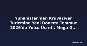 Yunanistan'dan Kruvaziyer Turizmine Yeni Dönem: Temmuz 2026'da Yolcu Ücreti, Mega Gemi ve Çevre Düzenlemeleri Geliyor