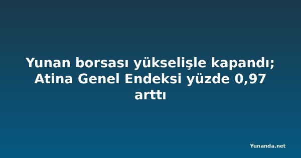Yunan borsası yükselişle kapandı; Atina Genel Endeksi yüzde 0,97 arttı