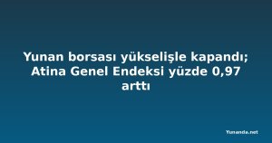Yunan borsası yükselişle kapandı; Atina Genel Endeksi yüzde 0,97 arttı