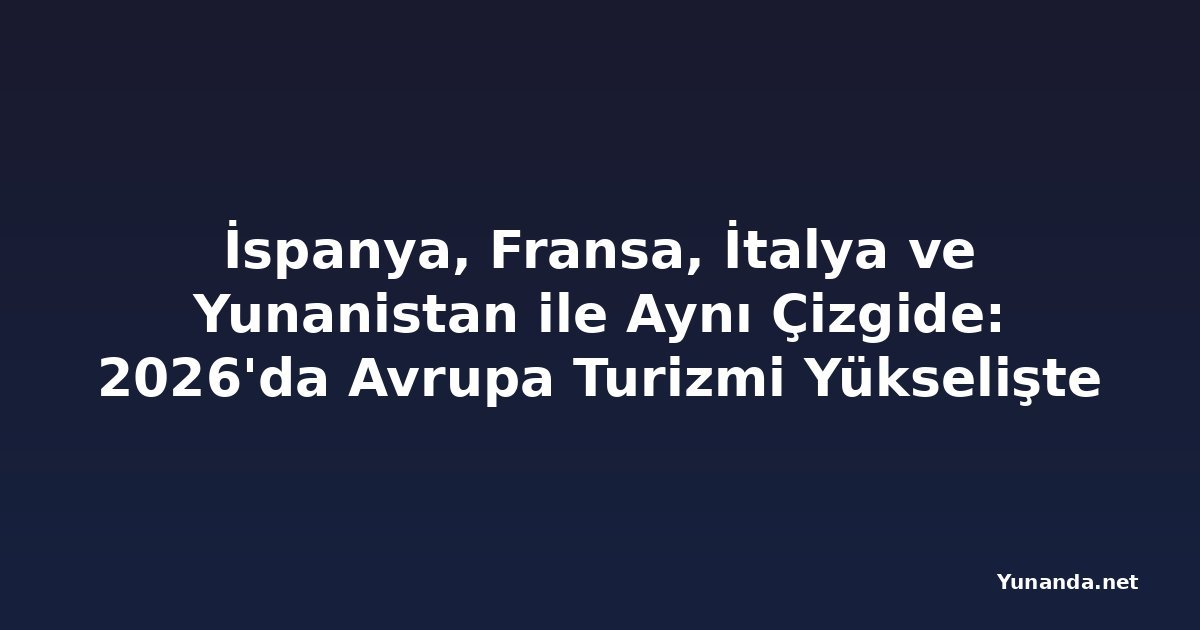 İspanya, Fransa, İtalya ve Yunanistan ile Aynı Çizgide: 2026'da Avrupa Turizmi Yükselişte