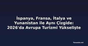İspanya, Fransa, İtalya ve Yunanistan ile Aynı Çizgide: 2026'da Avrupa Turizmi Yükselişte