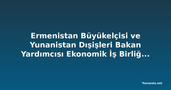 Ermenistan Büyükelçisi ve Yunanistan Dışişleri Bakan Yardımcısı Ekonomik İş Birliğini Görüştü