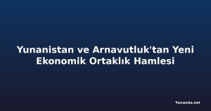 Yunanistan ve Arnavutluk'tan Yeni Ekonomik Ortaklık Hamlesi