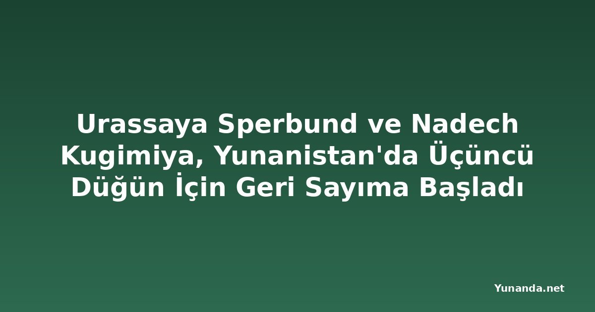 Urassaya Sperbund ve Nadech Kugimiya, Yunanistan'da Üçüncü Düğün İçin Geri Sayıma Başladı