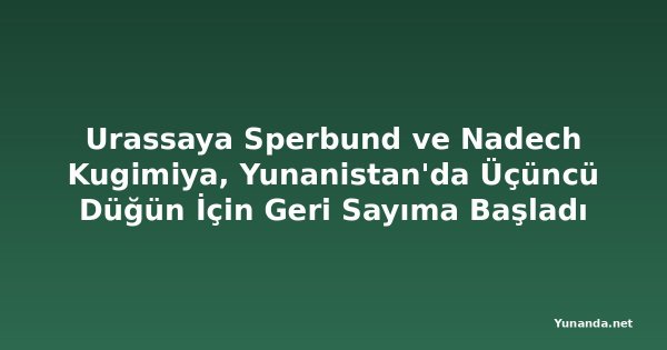 Urassaya Sperbund ve Nadech Kugimiya, Yunanistan'da Üçüncü Düğün İçin Geri Sayıma Başladı