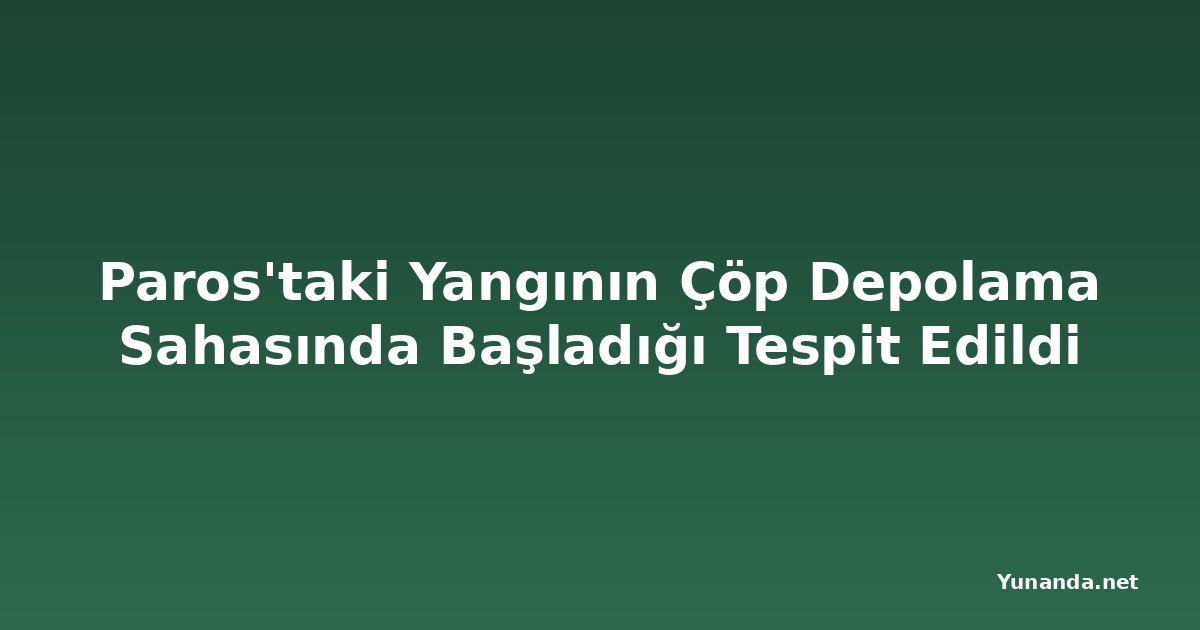 Paros'taki Yangının Çöp Depolama Sahasında Başladığı Tespit Edildi