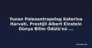 Yunan Paleoantropolog Katerina Harvati, Prestijli Albert Einstein Dünya Bilim Ödülü'nü Kazandı