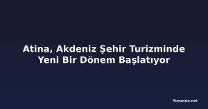 Atina, Akdeniz Şehir Turizminde Yeni Bir Dönem Başlatıyor