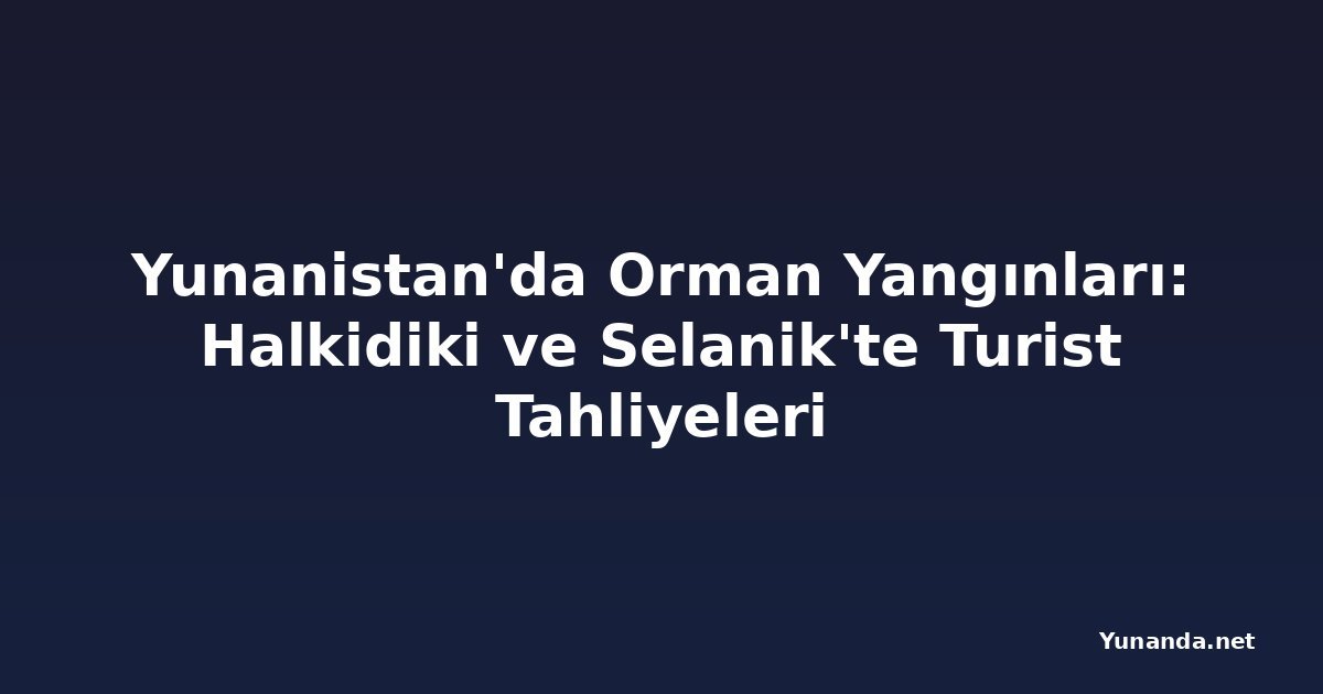 Yunanistan'da Orman Yangınları: Halkidiki ve Selanik'te Turist Tahliyeleri