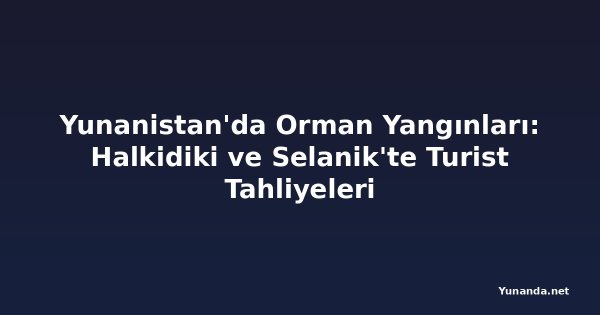 Yunanistan'da Orman Yangınları: Halkidiki ve Selanik'te Turist Tahliyeleri