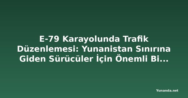 E-79 Karayolunda Trafik Düzenlemesi: Yunanistan Sınırına Giden Sürücüler İçin Önemli Bilgiler