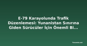 E-79 Karayolunda Trafik Düzenlemesi: Yunanistan Sınırına Giden Sürücüler İçin Önemli Bilgiler