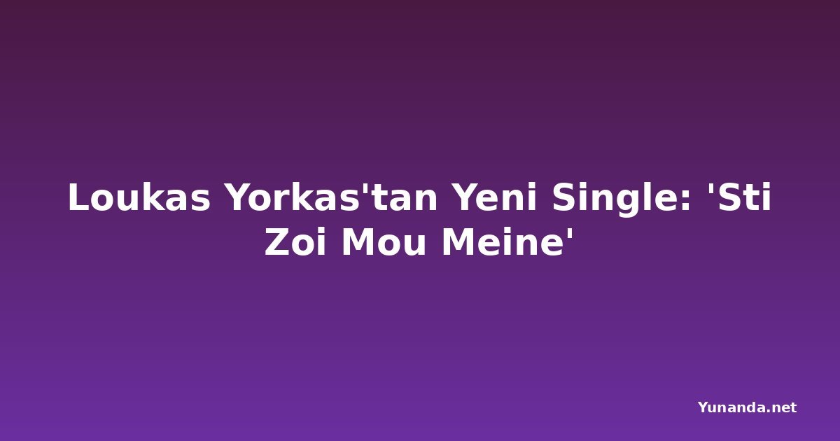 Loukas Yorkas'tan Yeni Single: 'Sti Zoi Mou Meine'