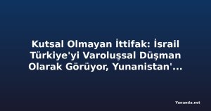Kutsal Olmayan İttifak: İsrail Türkiye'yi Varoluşsal Düşman Olarak Görüyor, Yunanistan'ı Savaşa Sürükleyebilir