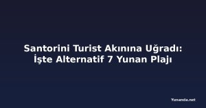 Santorini Turist Akınına Uğradı: İşte Alternatif 7 Yunan Plajı