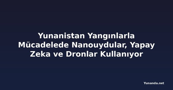 Yunanistan Yangınlarla Mücadelede Nanouydular, Yapay Zeka ve Dronlar Kullanıyor