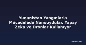 Yunanistan Yangınlarla Mücadelede Nanouydular, Yapay Zeka ve Dronlar Kullanıyor