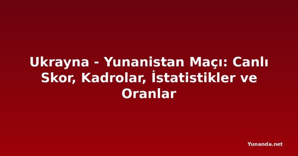 Ukrayna - Yunanistan Maçı: Canlı Skor, Kadrolar, İstatistikler ve Oranlar